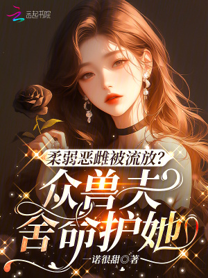 柔弱惡雌被流放?衆獸夫捨命護她