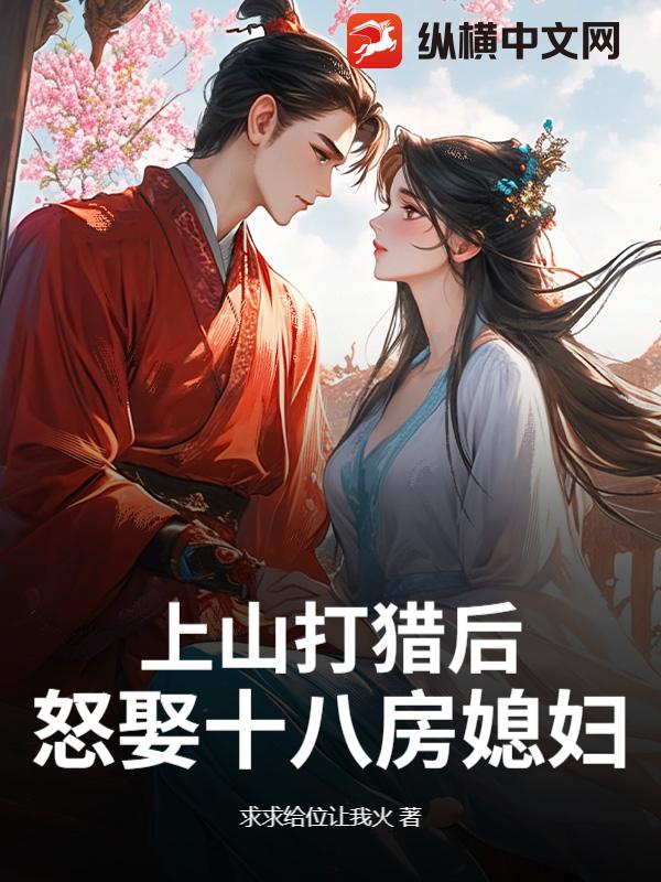 上山打獵後,怒娶十八房媳婦?