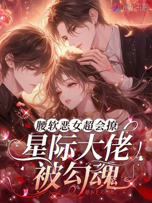腰軟惡女超會撩,星際大佬被勾魂