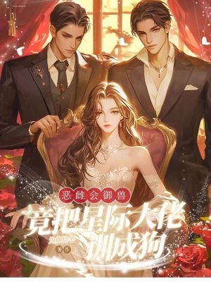 惡雌會禦獸,竟把星際大佬訓成狗