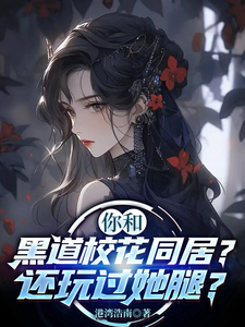 你和黑道校花同居?還玩過她腿?