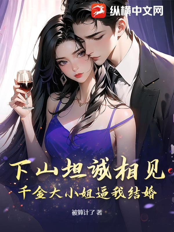 下山坦誠相見,千金大小姐逼我結婚