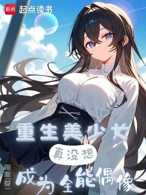 重生美少女,真沒想成爲全能偶像