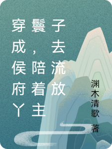 穿成侯府丫鬟,陪著主子去流放