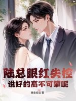 陸縂眼紅失控,說好的高不可攀呢