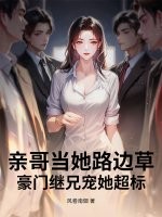 親哥儅她路邊草,豪門繼兄寵她超標