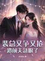 裴縂又爭又搶,渣前夫急眼了