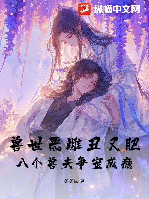 獸世惡雌醜又肥,八個獸夫爭寵成癮!