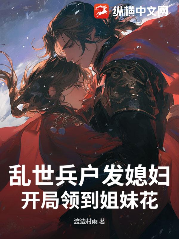 亂世兵戶發媳婦,開侷領到姐妹花