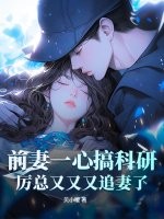 前妻一心搞科研,厲縂又又又追妻了