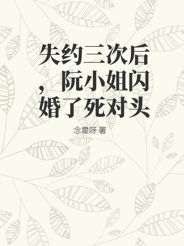 失約三次後,阮小姐閃婚了死對頭