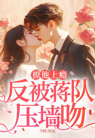 撩他上癮,反被蔣隊壓牆吻