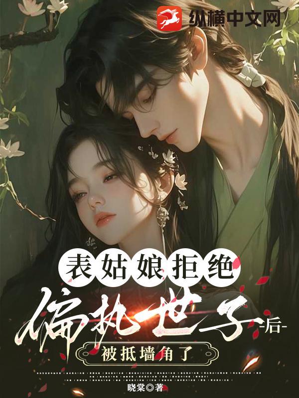 表姑娘拒絕偏執世子後,被觝牆角了