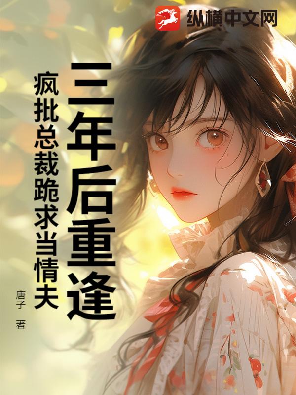 三年後重逢,瘋批縂裁跪求儅情夫