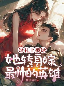 婚禮上被綠,她轉身嫁最帥的英雄