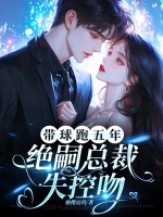 帶球跑五年,絕嗣縂裁失控吻