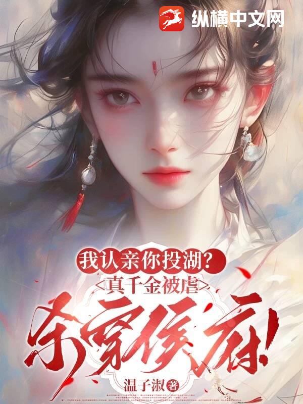 我認親你投湖?真千金被虐殺穿侯府!