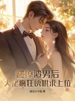 踹掉渣男後,大佬瘋狂誘哄求上位
