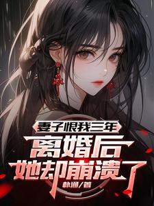 妻子恨我三年,離婚後她卻崩潰了