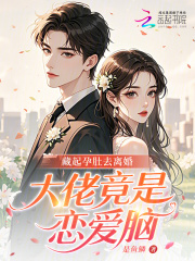 藏起孕肚去離婚,大佬竟是戀愛腦