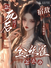 急!死後成了宿敵金絲雀怎麽辦
