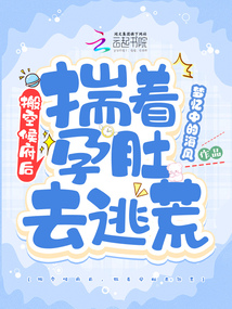 搬空侯府後,揣著孕肚去逃荒
