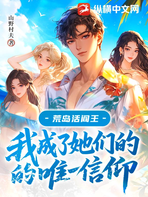 荒島活閻王:我成了她們的唯一信仰