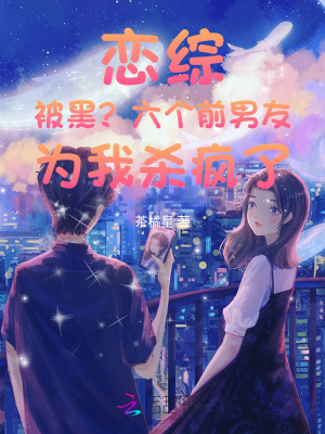 戀綜被黑？六個前男友爲我殺瘋了