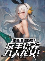 禦獸：獸娘反噬？反手培養九天龍女！