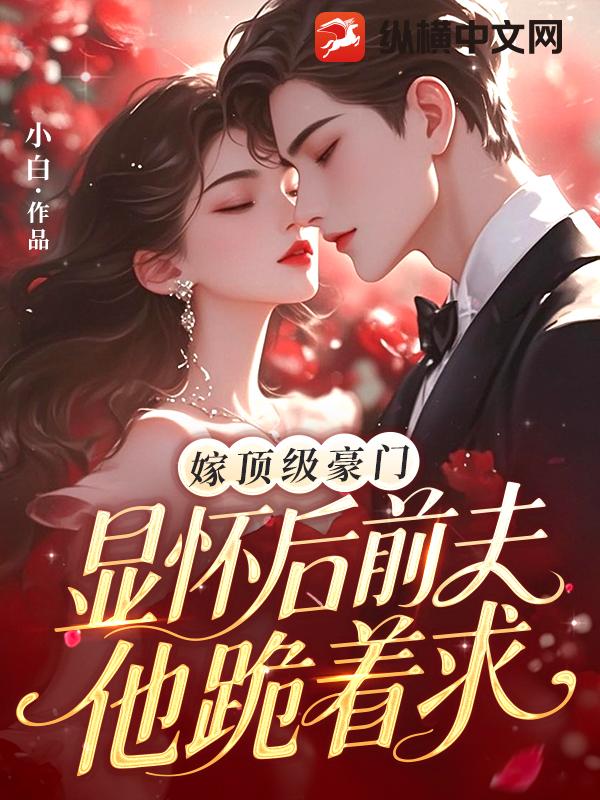 嫁頂級豪門顯懷後,前夫他跪著求