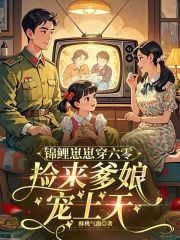錦鯉崽崽穿六零,撿來爹娘寵上天