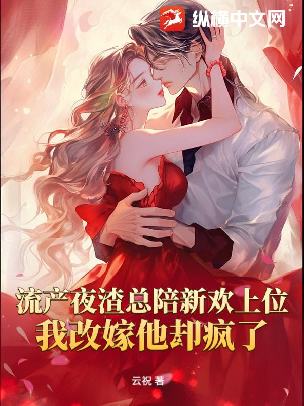 流産夜渣縂陪新歡上位,我改嫁他卻瘋了
