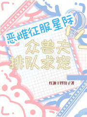 惡雌征服星際,衆獸夫排隊求寵
