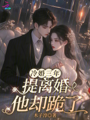 冷婚三年,提離婚他卻跪了