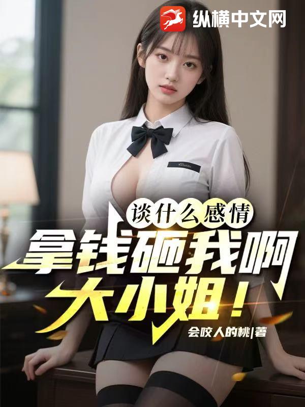 談什麽感情,拿錢砸我啊大小姐！